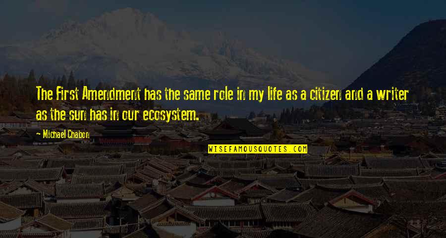 My Role In Life Quotes By Michael Chabon: The First Amendment has the same role in My Role In Life Quotes By Michael Chabon: The First Amendment has the same role in