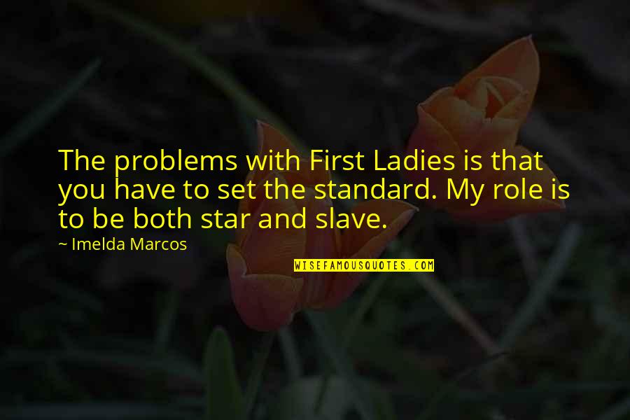 My Role Quotes By Imelda Marcos: The problems with First Ladies is that you