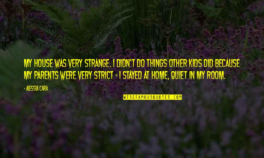 My Room Quotes By Alessia Cara: My house was very strange. I didn't do