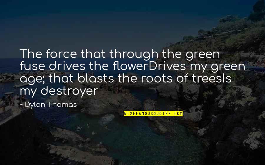My Roots Quotes By Dylan Thomas: The force that through the green fuse drives My Roots Quotes By Dylan Thomas: The force that through the green fuse drives