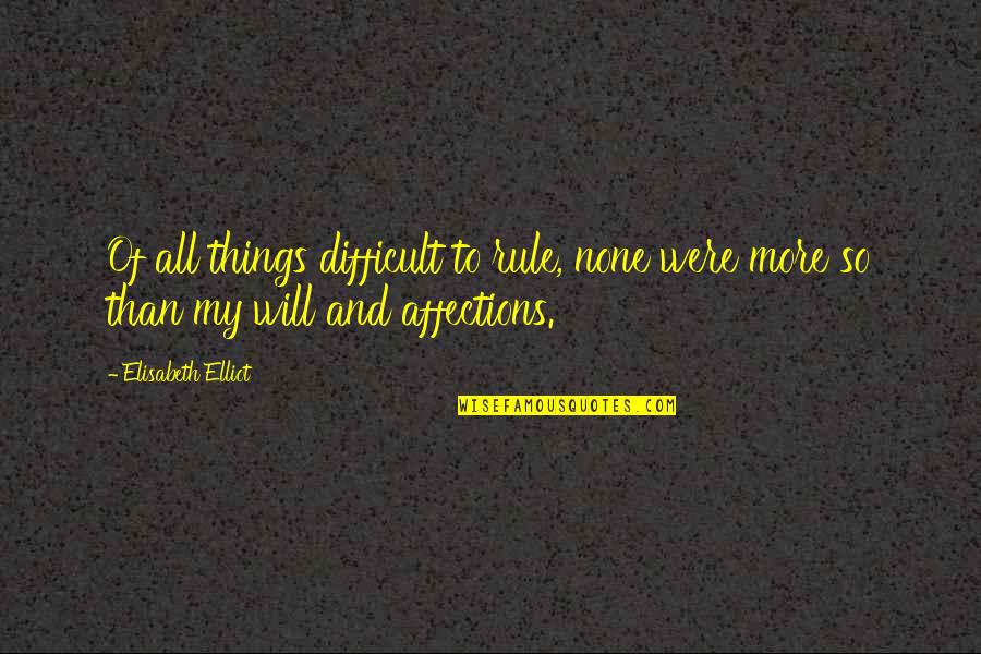 My Rule Quotes By Elisabeth Elliot: Of all things difficult to rule, none were