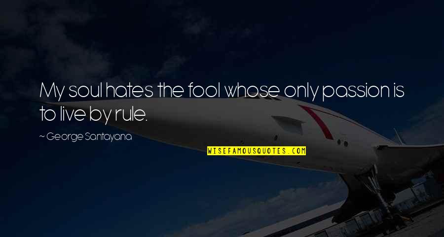 My Rule Quotes By George Santayana: My soul hates the fool whose only passion