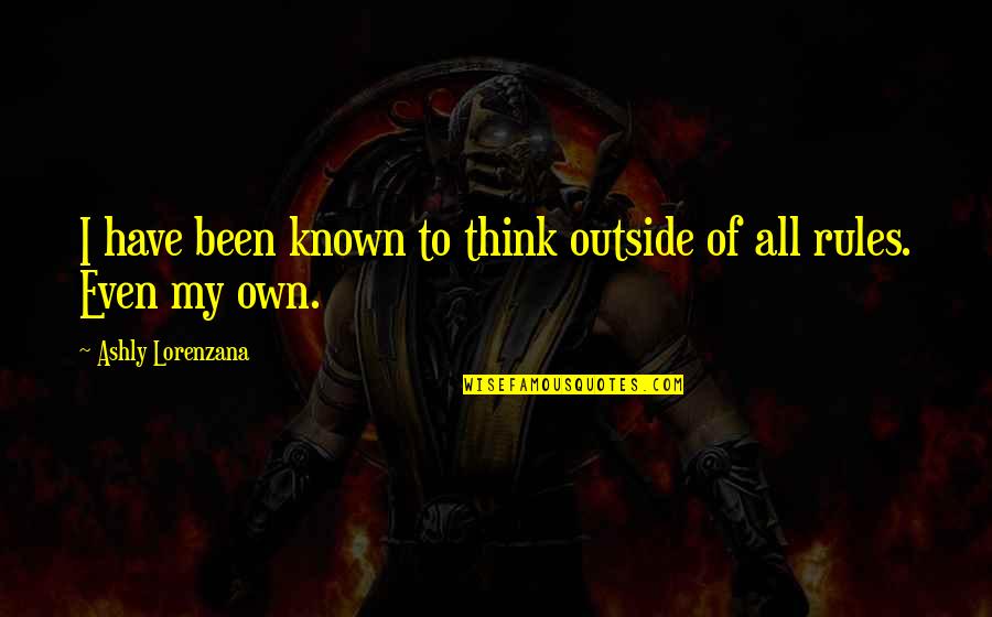 My Rules Quotes By Ashly Lorenzana: I have been known to think outside of