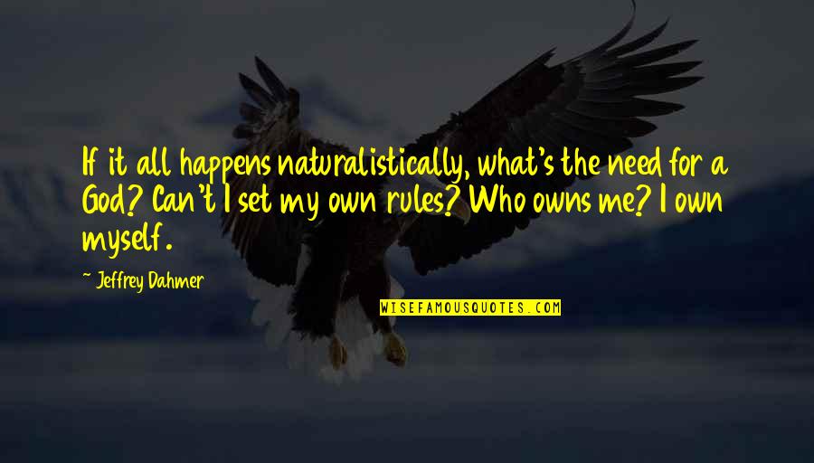 My Rules Quotes By Jeffrey Dahmer: If it all happens naturalistically, what's the need