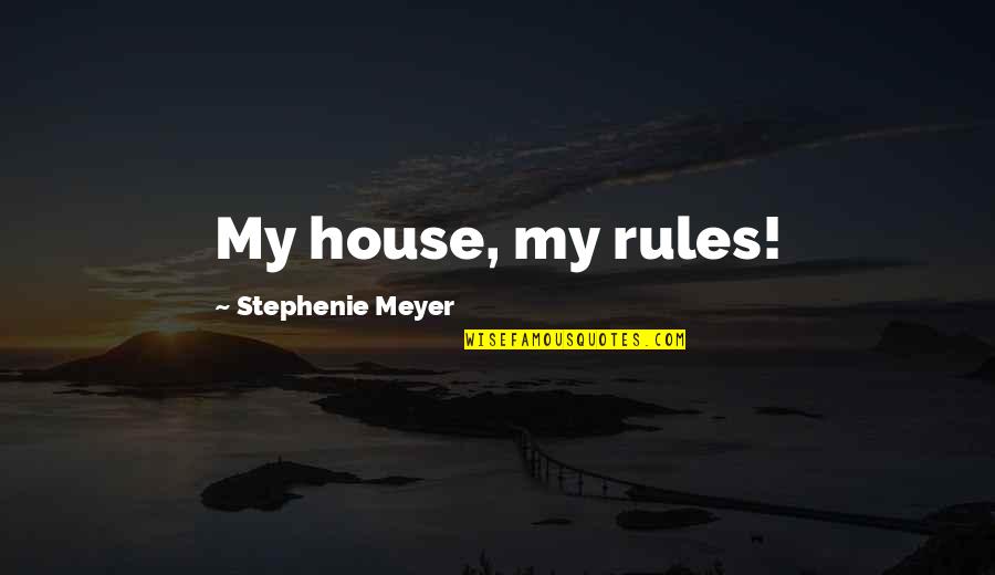 My Rules Quotes By Stephenie Meyer: My house, my rules!