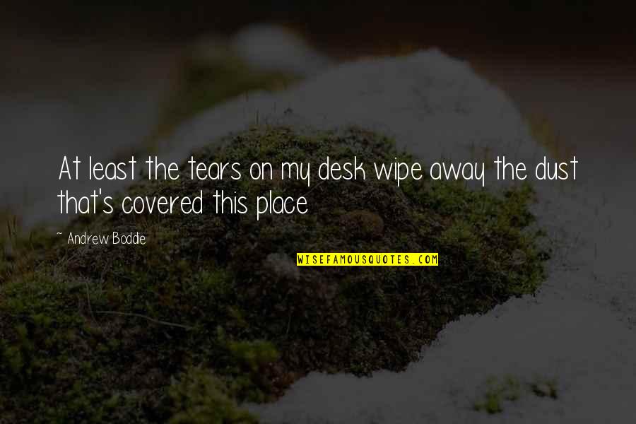 My Sad Quotes By Andrew Boddie: At least the tears on my desk wipe