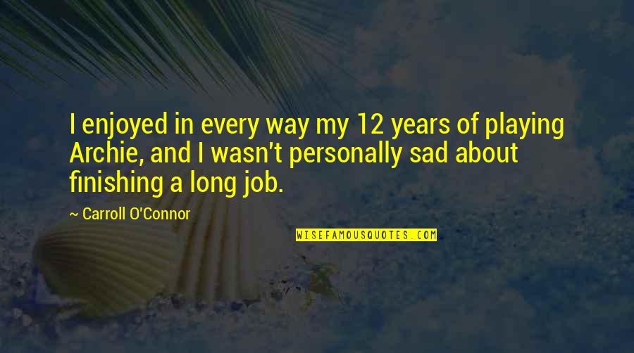 My Sad Quotes By Carroll O'Connor: I enjoyed in every way my 12 years My Sad Quotes By Carroll O'Connor: I enjoyed in every way my 12 years