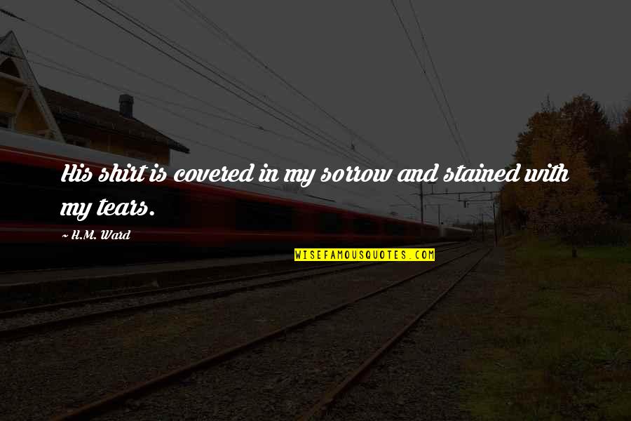 My Sad Quotes By H.M. Ward: His shirt is covered in my sorrow and