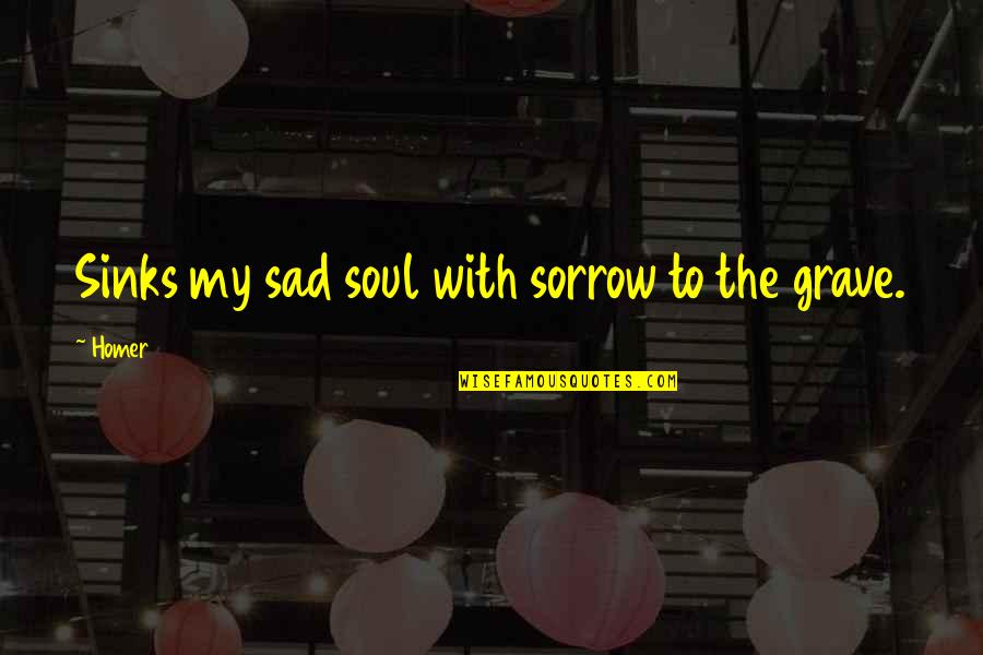 My Sad Quotes By Homer: Sinks my sad soul with sorrow to the