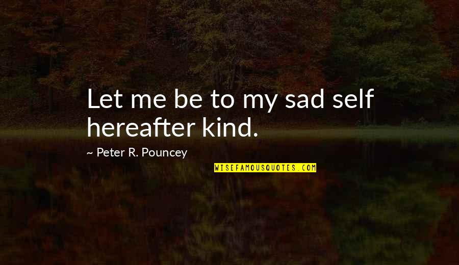 My Sad Self Quotes By Peter R. Pouncey: Let me be to my sad self hereafter My Sad Self Quotes By Peter R. Pouncey: Let me be to my sad self hereafter