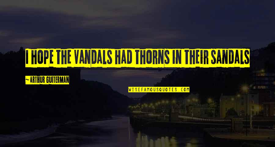 My Sandals Quotes By Arthur Guiterman: I hope the Vandals had thorns in their