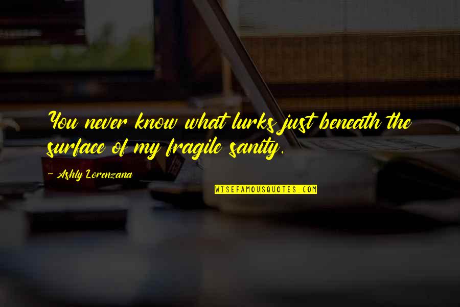 My Sanity Quotes By Ashly Lorenzana: You never know what lurks just beneath the