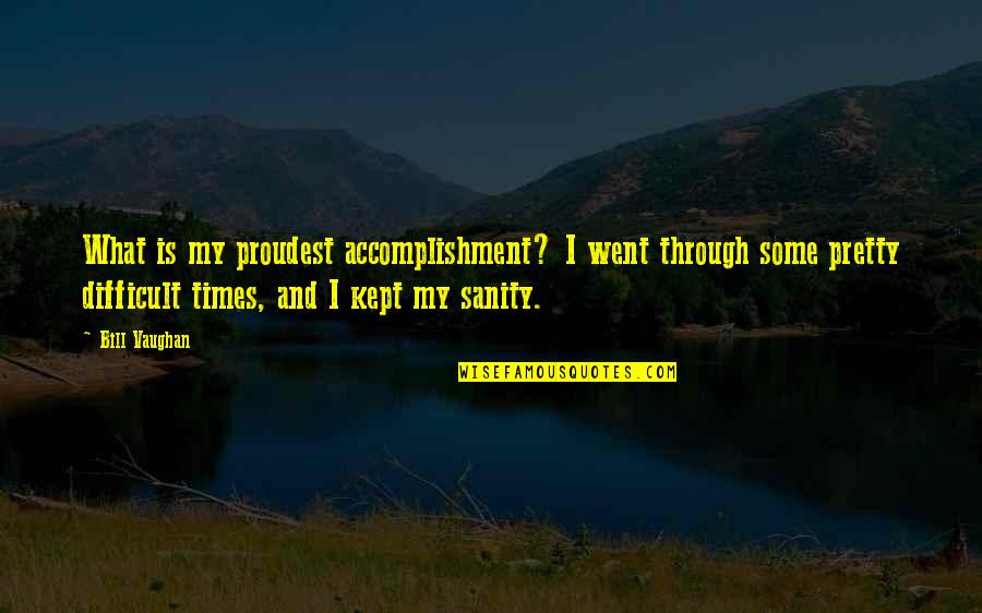 My Sanity Quotes By Bill Vaughan: What is my proudest accomplishment? I went through