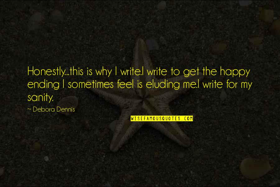 My Sanity Quotes By Debora Dennis: Honestly...this is why I write.I write to get
