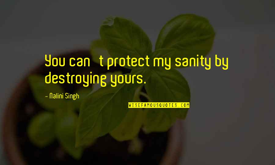 My Sanity Quotes By Nalini Singh: You can't protect my sanity by destroying yours.