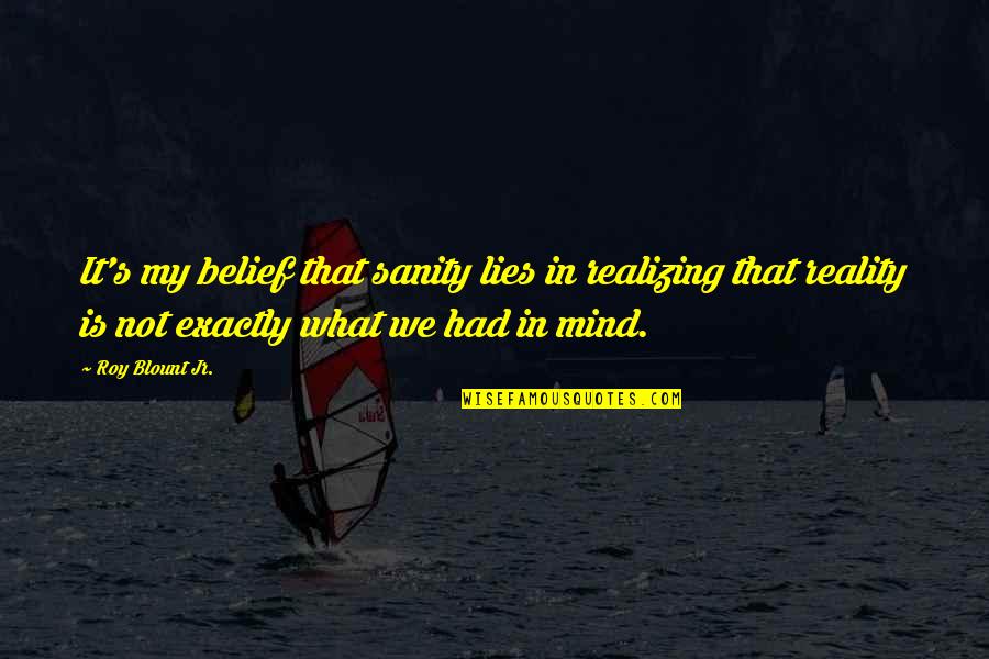 My Sanity Quotes By Roy Blount Jr.: It's my belief that sanity lies in realizing