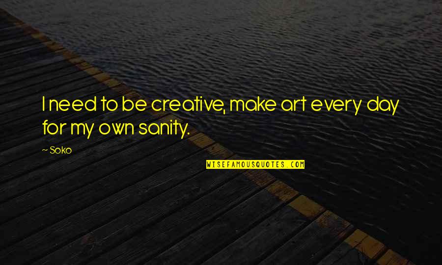 My Sanity Quotes By Soko: I need to be creative, make art every