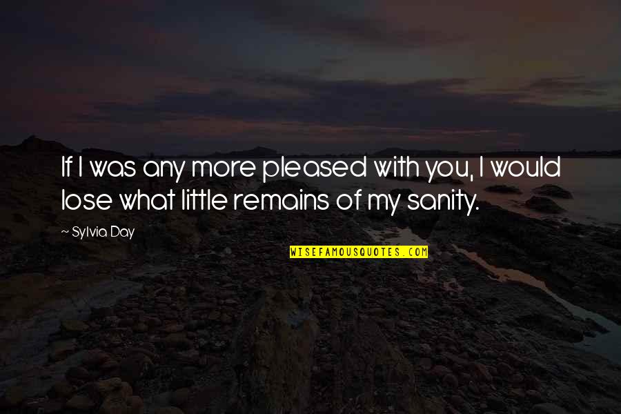 My Sanity Quotes By Sylvia Day: If I was any more pleased with you,