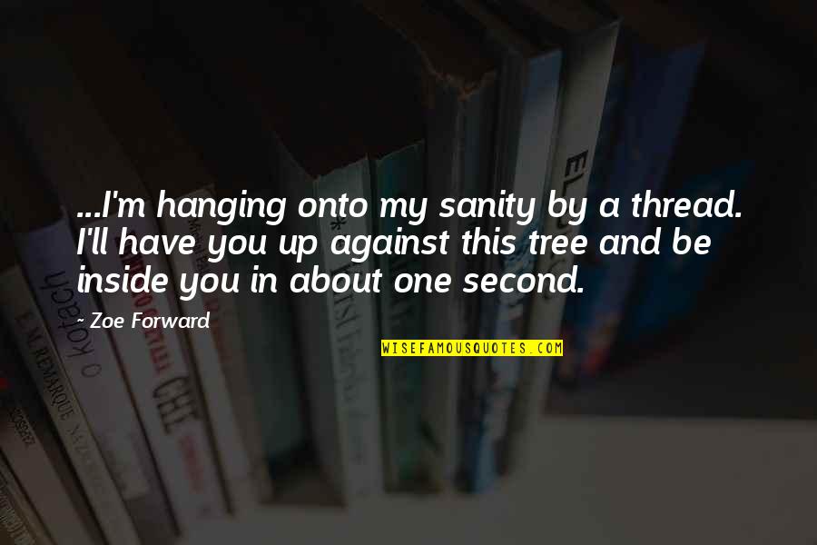My Sanity Quotes By Zoe Forward: ...I'm hanging onto my sanity by a thread.