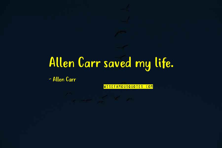 My Saved Quotes By Allen Carr: Allen Carr saved my life.