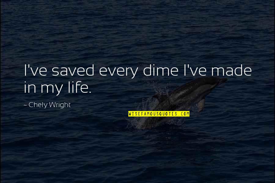 My Saved Quotes By Chely Wright: I've saved every dime I've made in my