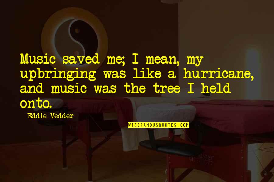 My Saved Quotes By Eddie Vedder: Music saved me; I mean, my upbringing was