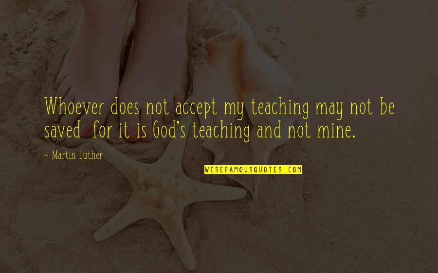 My Saved Quotes By Martin Luther: Whoever does not accept my teaching may not