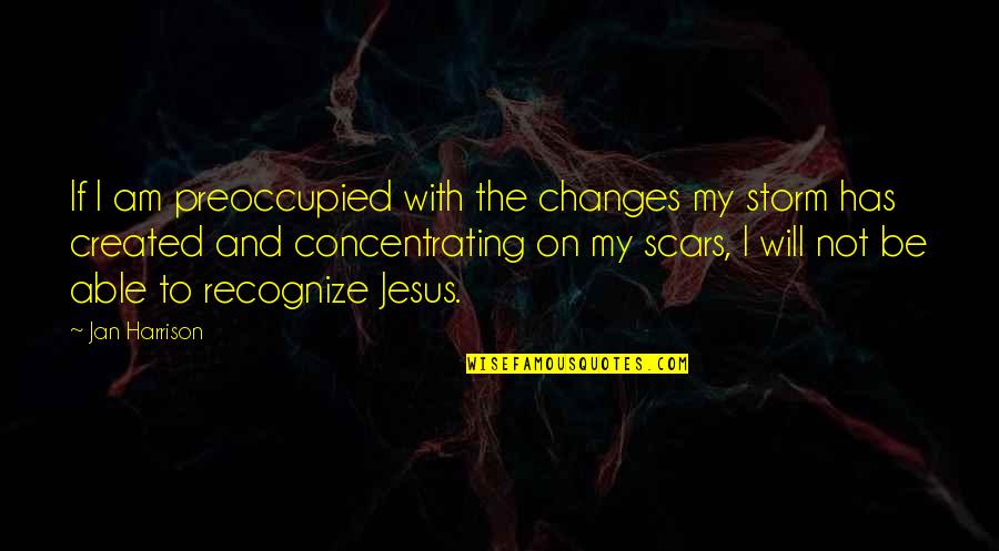 My Scars Quotes By Jan Harrison: If I am preoccupied with the changes my