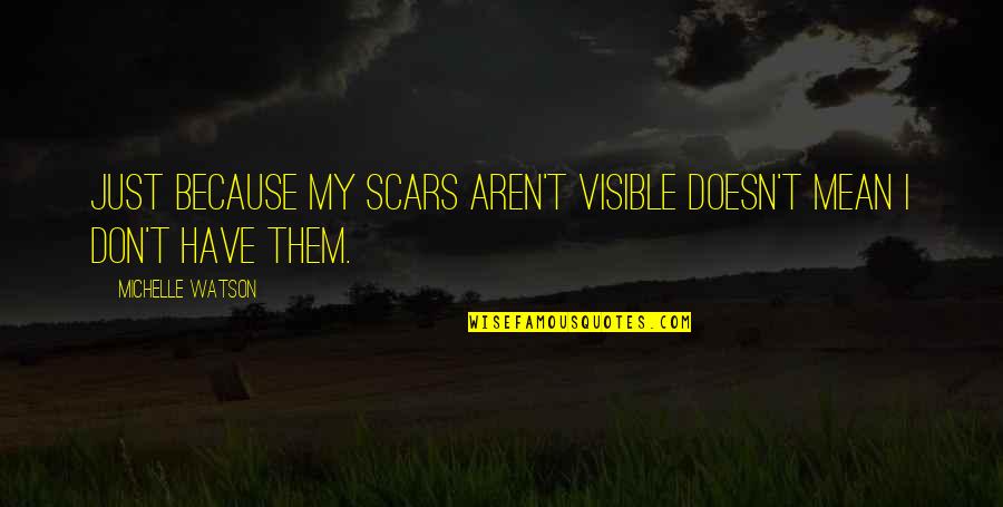 My Scars Quotes By Michelle Watson: Just because my scars aren't visible doesn't mean