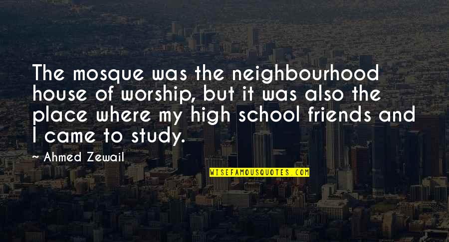 My School Friends Quotes By Ahmed Zewail: The mosque was the neighbourhood house of worship,