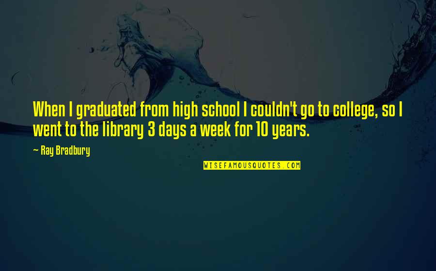 My School Library Quotes By Ray Bradbury: When I graduated from high school I couldn't