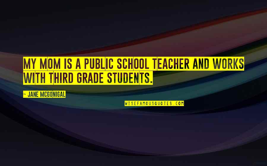 My School Quotes By Jane McGonigal: My mom is a public school teacher and