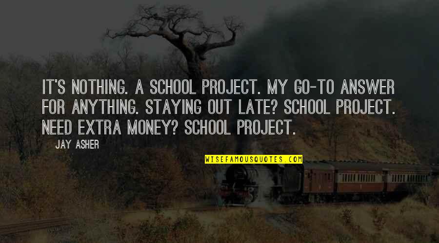 My School Quotes By Jay Asher: It's nothing. A school project. My go-to answer