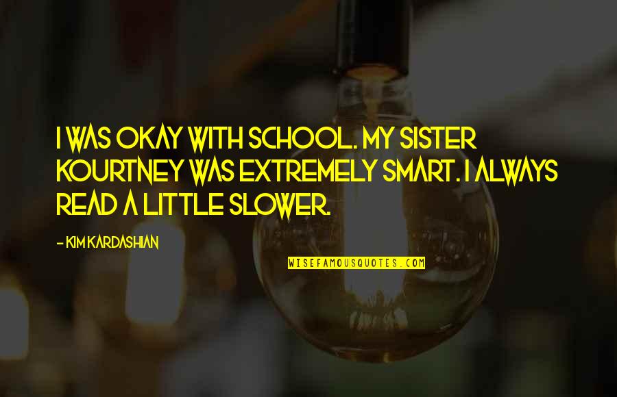 My School Quotes By Kim Kardashian: I was okay with school. My sister Kourtney My School Quotes By Kim Kardashian: I was okay with school. My sister Kourtney