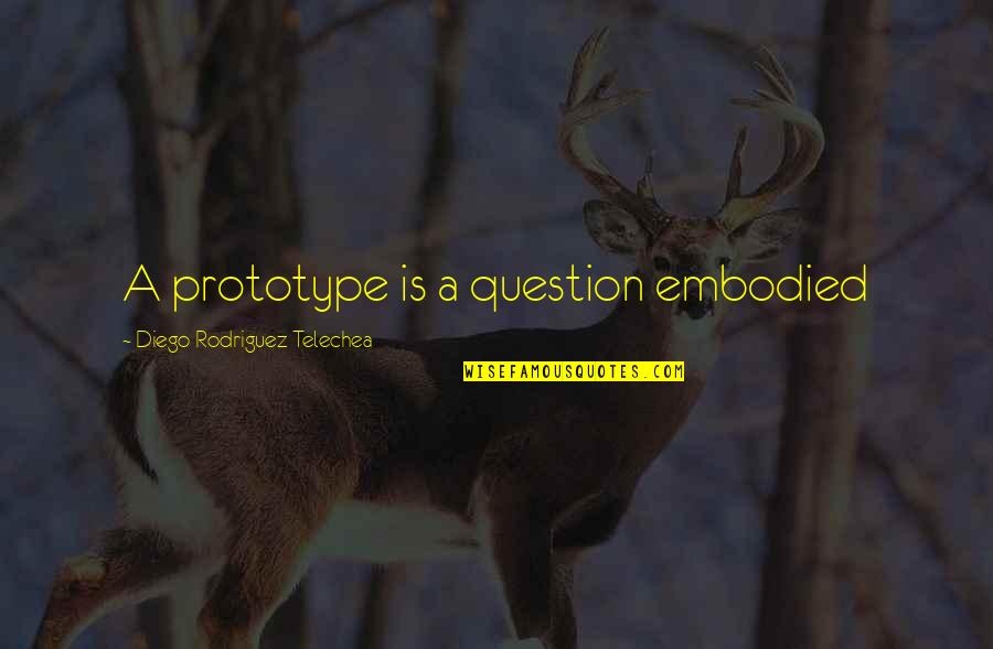 My School Related Quotes By Diego Rodriguez Telechea: A prototype is a question embodied