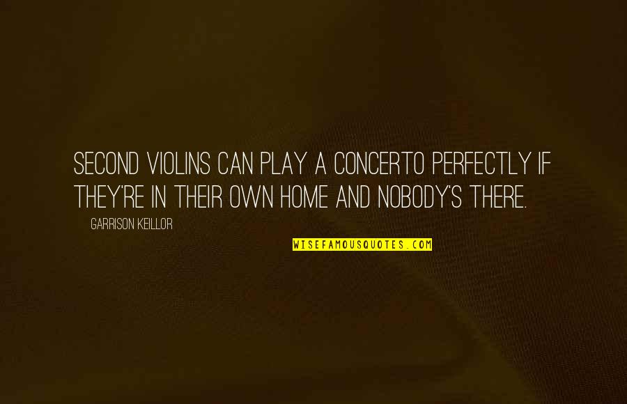 My Second Home Quotes By Garrison Keillor: Second violins can play a concerto perfectly if