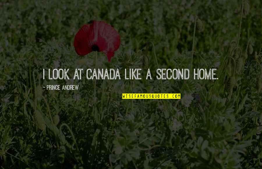 My Second Home Quotes By Prince Andrew: I look at Canada like a second home.