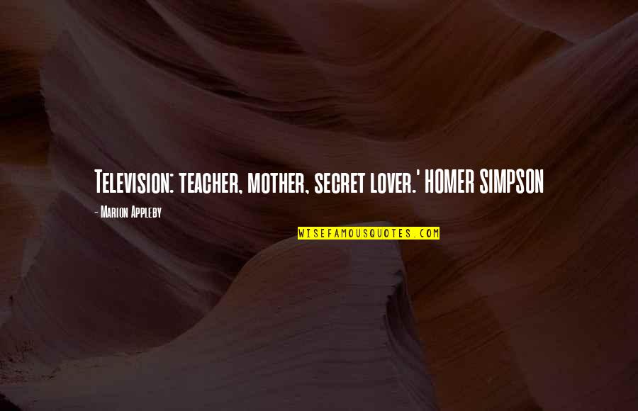 My Secret Lover Quotes By Marion Appleby: Television: teacher, mother, secret lover.' HOMER SIMPSON