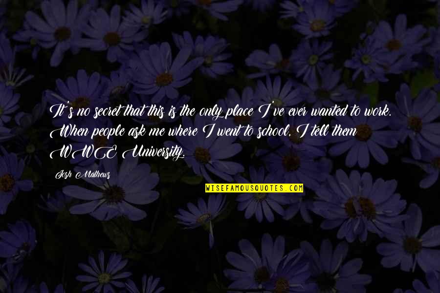 My Secret Place Quotes By Josh Mathews: It's no secret that this is the only My Secret Place Quotes By Josh Mathews: It's no secret that this is the only