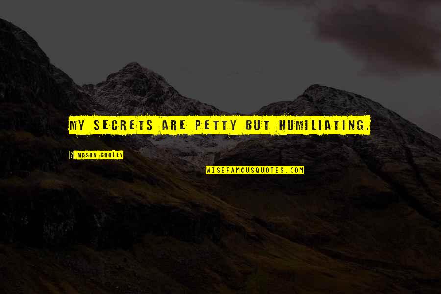 My Secret Quotes By Mason Cooley: My secrets are petty but humiliating. My Secret Quotes By Mason Cooley: My secrets are petty but humiliating.