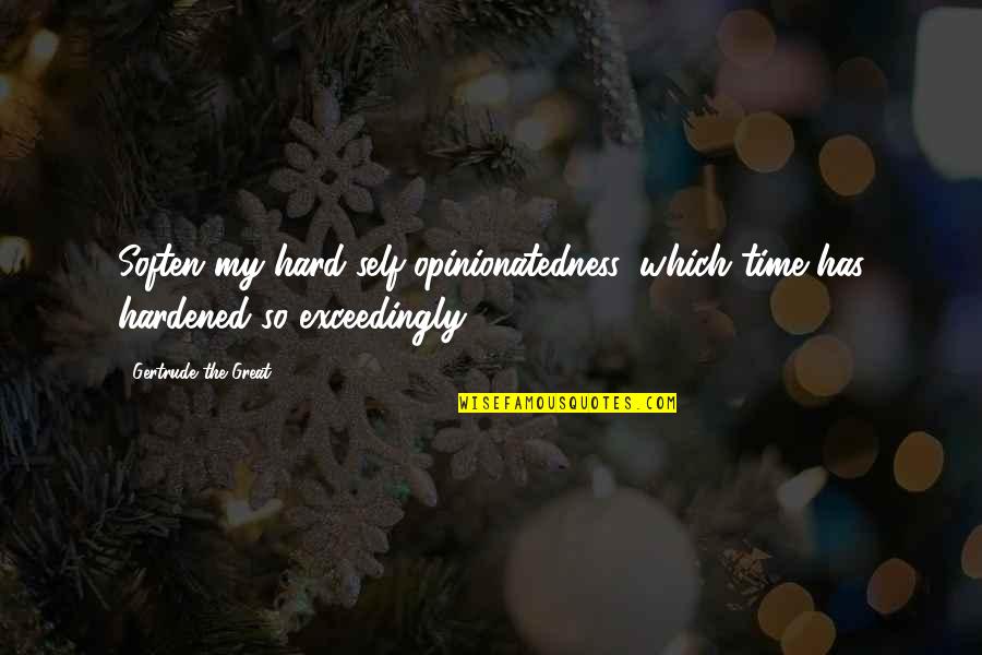 My Self Confidence Quotes By Gertrude The Great: Soften my hard self-opinionatedness, which time has hardened My Self Confidence Quotes By Gertrude The Great: Soften my hard self-opinionatedness, which time has hardened
