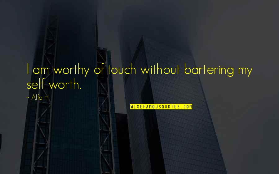 My Self Worth Quotes By Alfa H: I am worthy of touch without bartering my