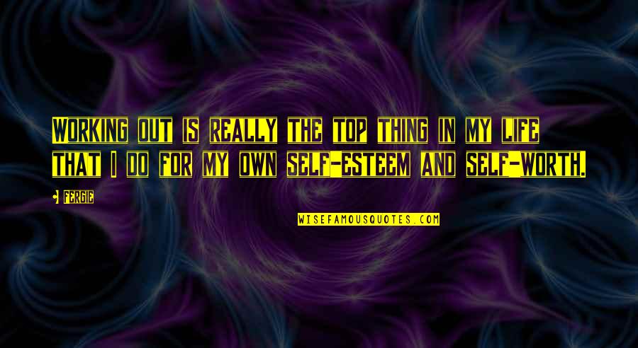 My Self Worth Quotes By Fergie: Working out is really the top thing in My Self Worth Quotes By Fergie: Working out is really the top thing in
