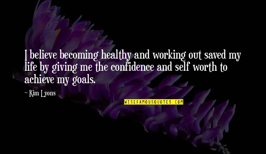 My Self Worth Quotes By Kim Lyons: I believe becoming healthy and working out saved My Self Worth Quotes By Kim Lyons: I believe becoming healthy and working out saved