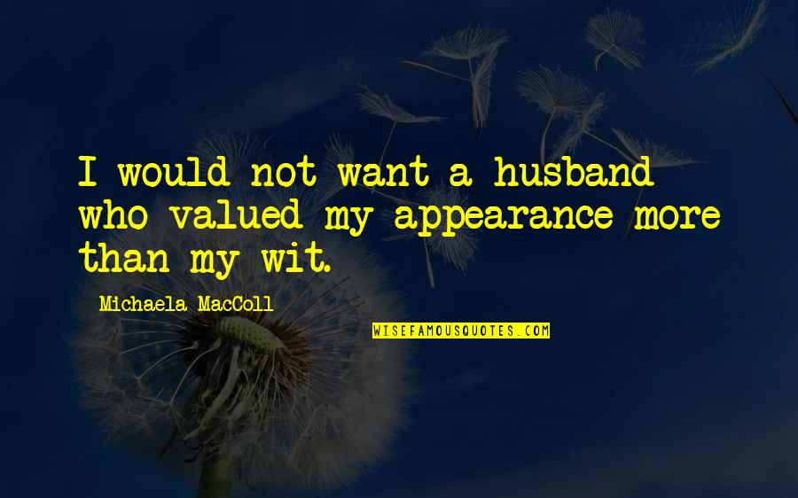 My Self Worth Quotes By Michaela MacColl: I would not want a husband who valued My Self Worth Quotes By Michaela MacColl: I would not want a husband who valued