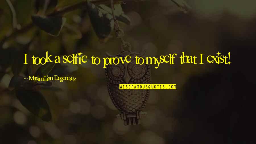 My Selfie Quotes By Maximillian Degenerez: I took a selfie to prove to myself My Selfie Quotes By Maximillian Degenerez: I took a selfie to prove to myself