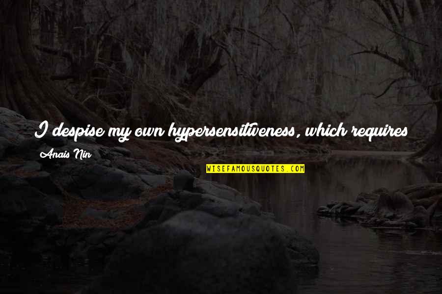 My Sensitivity Quotes By Anais Nin: I despise my own hypersensitiveness, which requires so
