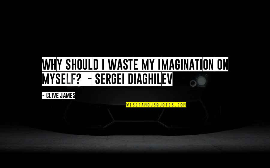 My Sergei Quotes By Clive James: Why should I waste my imagination on myself?