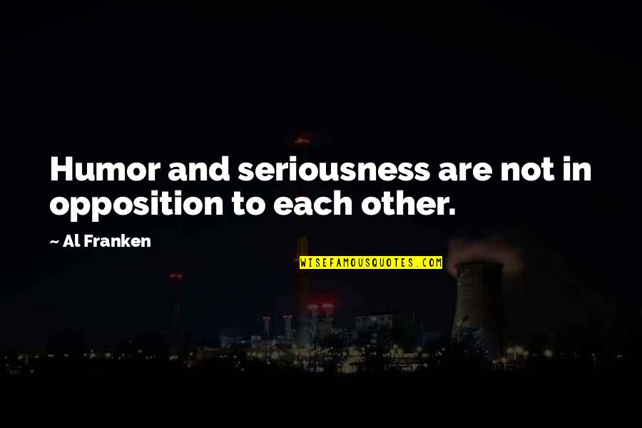 My Seriousness Quotes By Al Franken: Humor and seriousness are not in opposition to