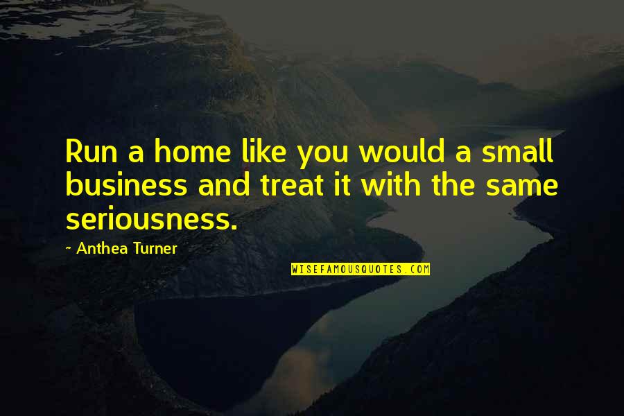 My Seriousness Quotes By Anthea Turner: Run a home like you would a small